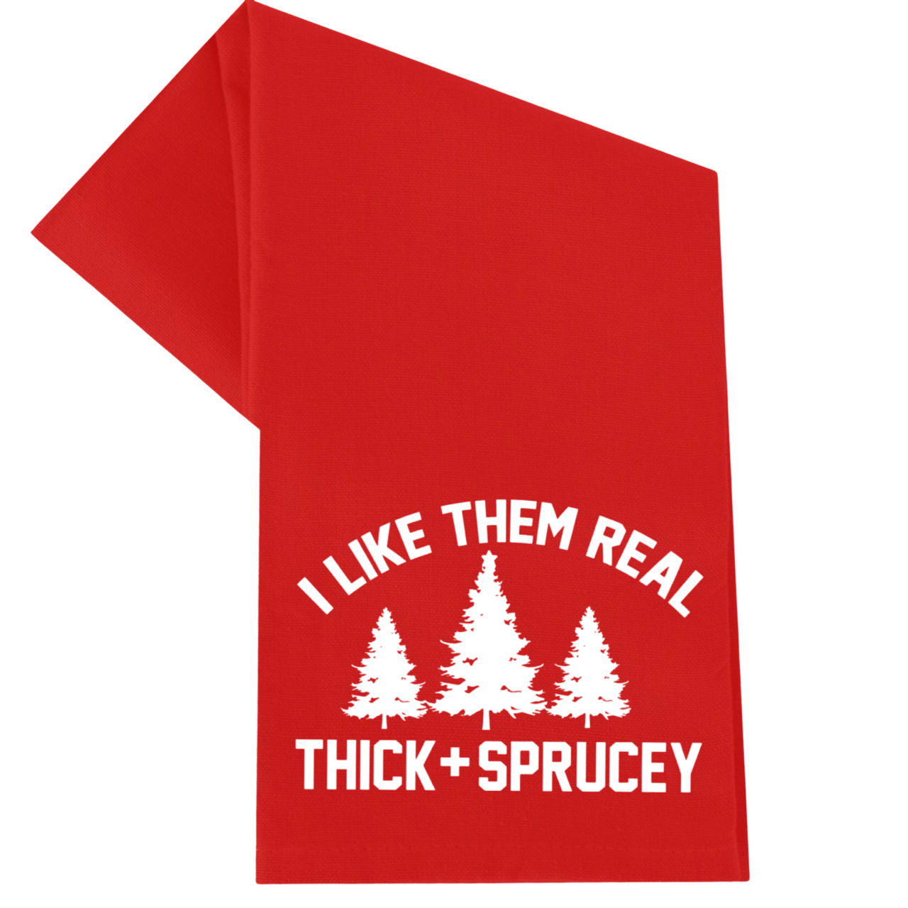 I Like Them Real Thick and Sprucey Christmas Towel