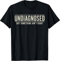 Undiagnosed But Something Ain't Right Funny Saying T-Shirt