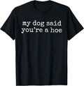 My Dog Said You're A Hoe Funny Dog Lovers Quote T-Shirt