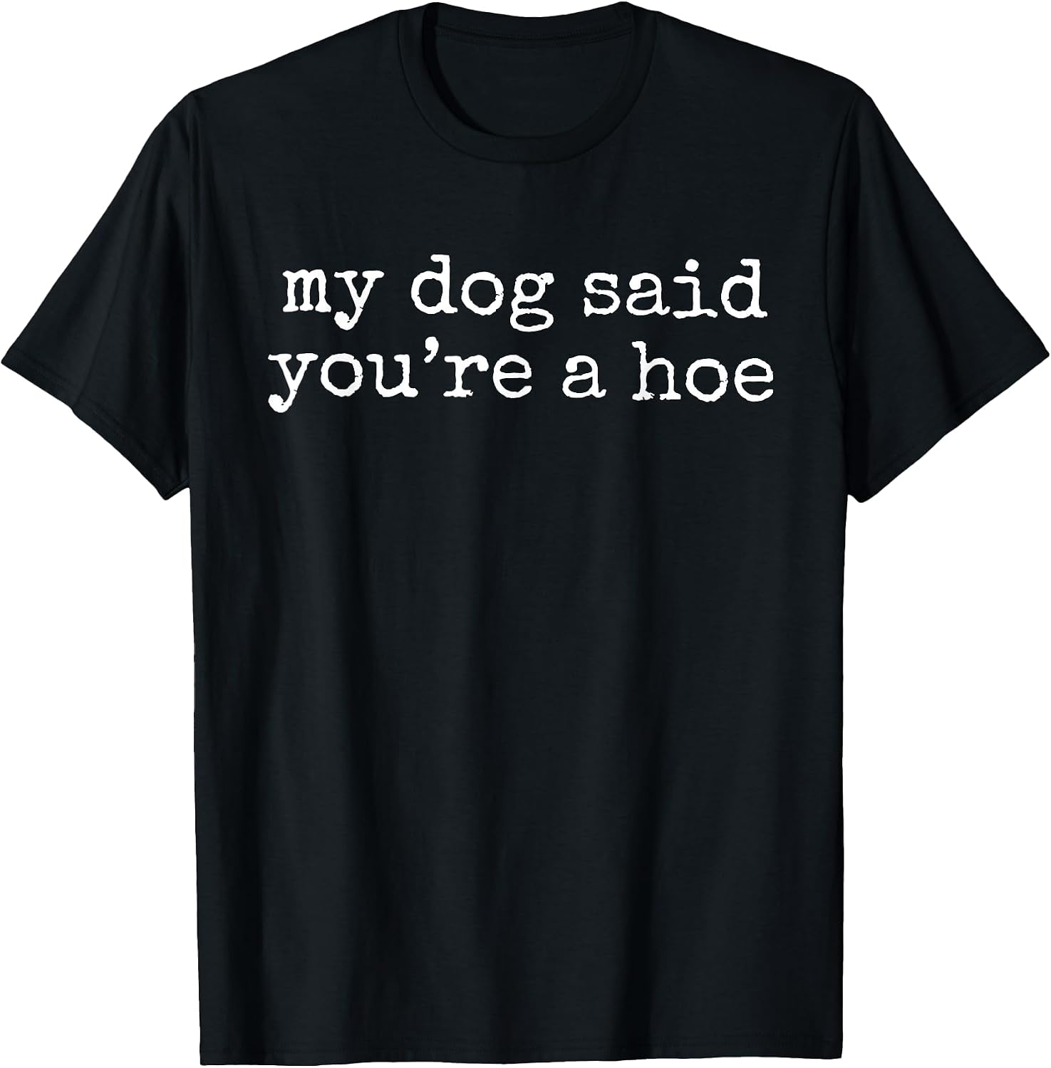 My Dog Said You're A Hoe Funny Dog Lovers Quote T-Shirt