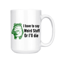 I Have To Say Weird Stuff or I'll Die 15oz Mug