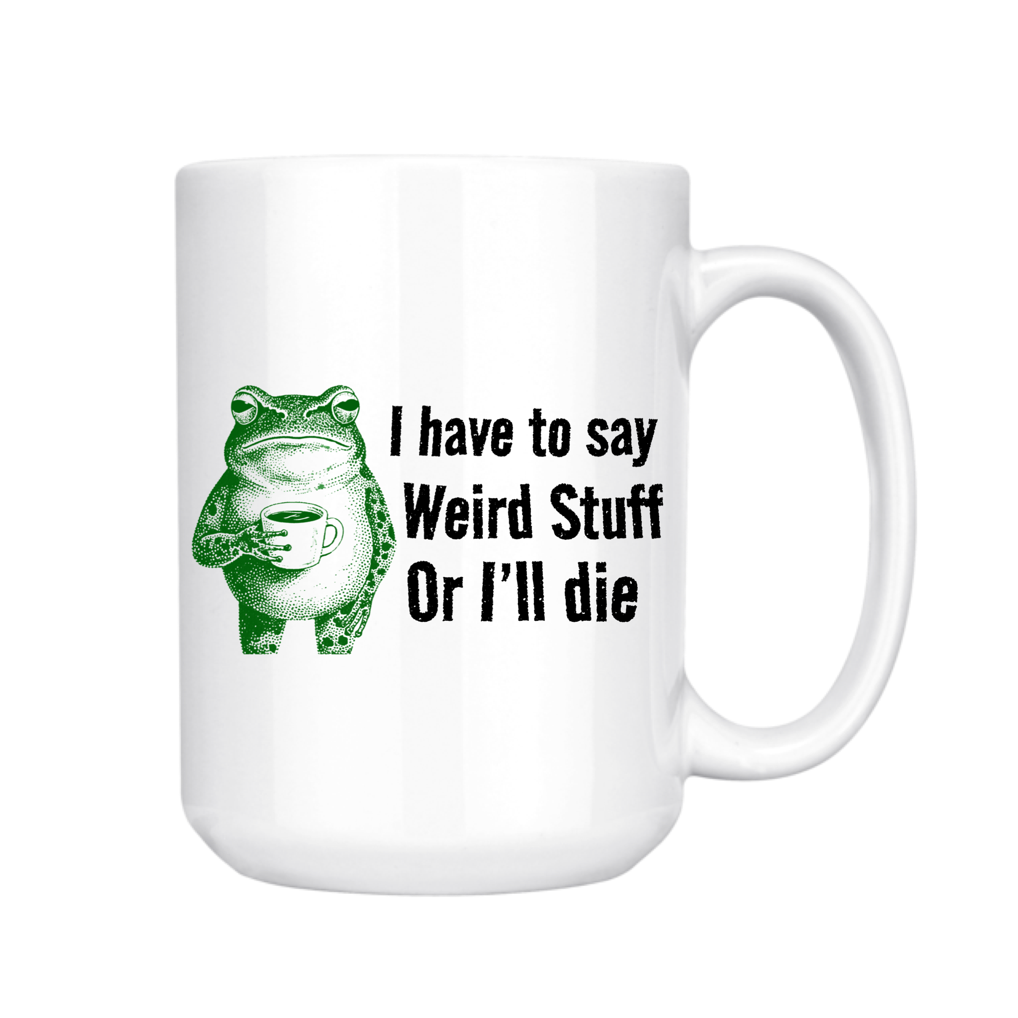 I Have To Say Weird Stuff or I'll Die 15oz Mug