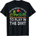 You're Never Too Old to Play in The Dirt Funny Gardening T-Shirt