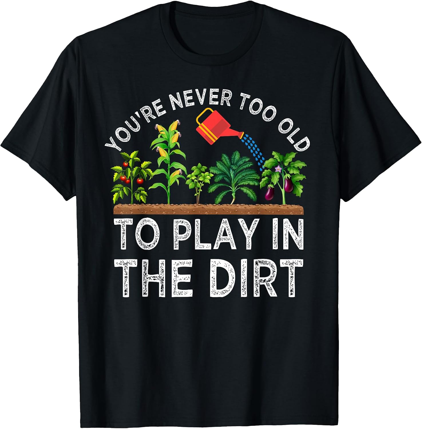 You're Never Too Old to Play in The Dirt Funny Gardening T-Shirt