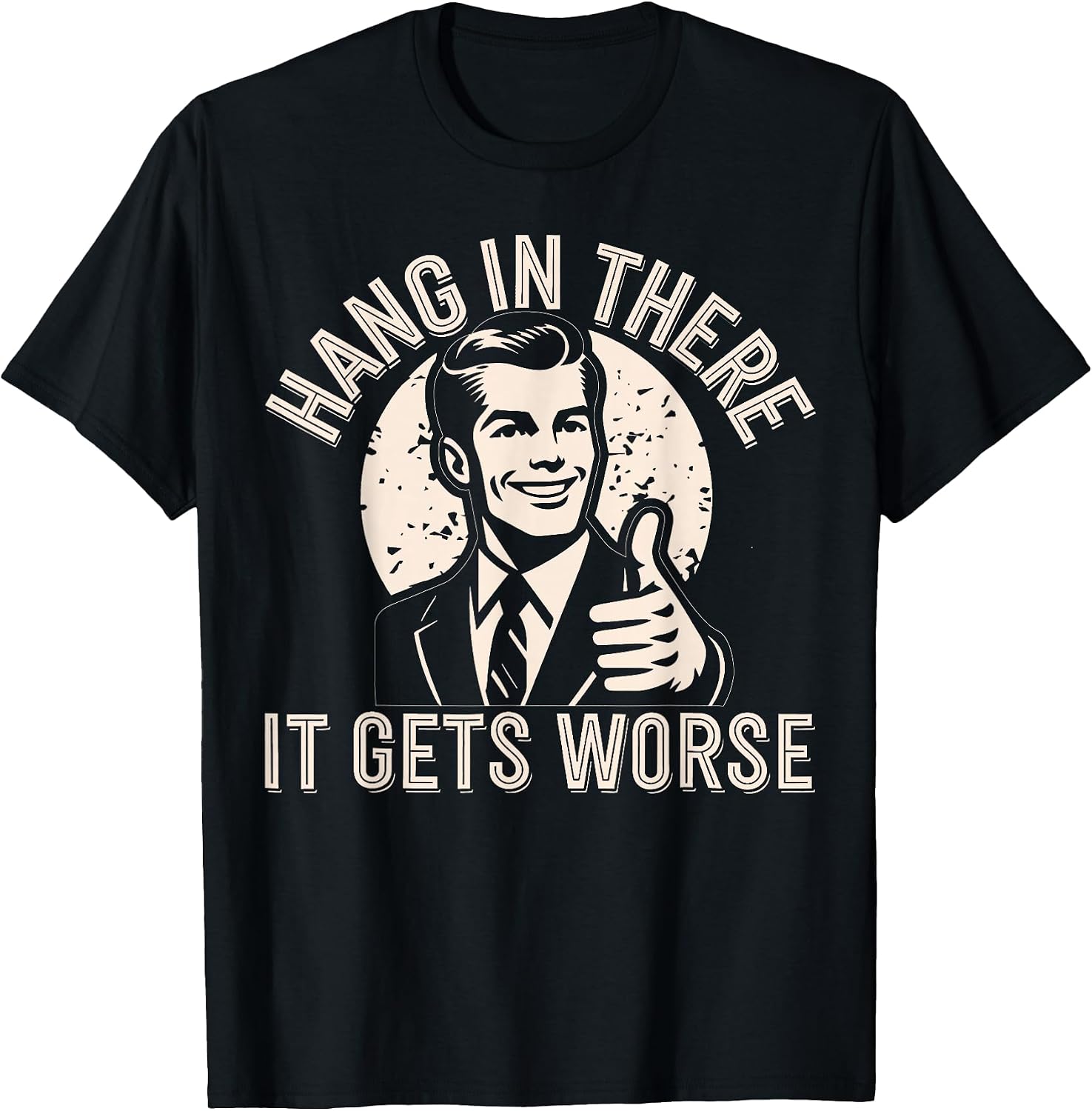 Hang in There It Gets Worse Sarcastic Humor T-Shirt