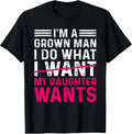Funny Dad Father I’m A Grown Man I Do What My Daughter Wants T-Shirt