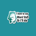 I Have To Say Weird Stuff or I'll Die Sticker