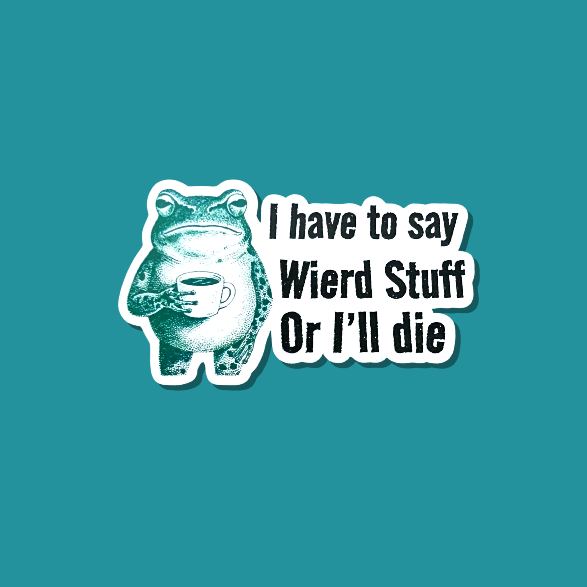 I Have To Say Weird Stuff or I'll Die Sticker