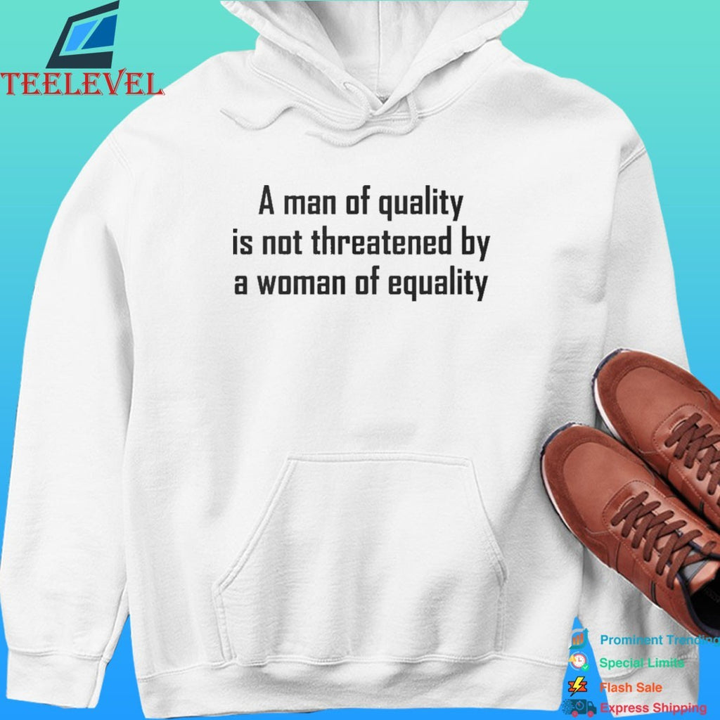 A Man Of Quality Is Not Threatened By A Woman Of Equality Shirt
