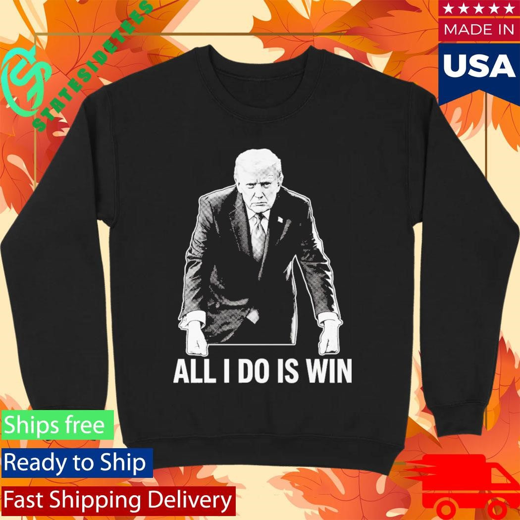 All I Do Is Win Trump Shirt