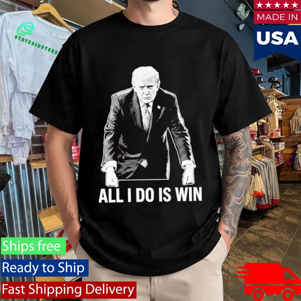 All I Do Is Win Trump Shirt
