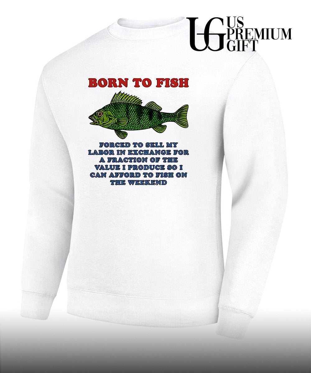 Born to fish forced to sell my labor in exchange for a fraction shirt
