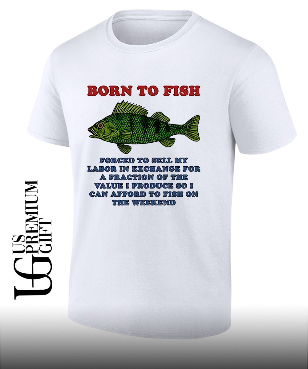 Born to fish forced to sell my labor in exchange for a fraction shirt