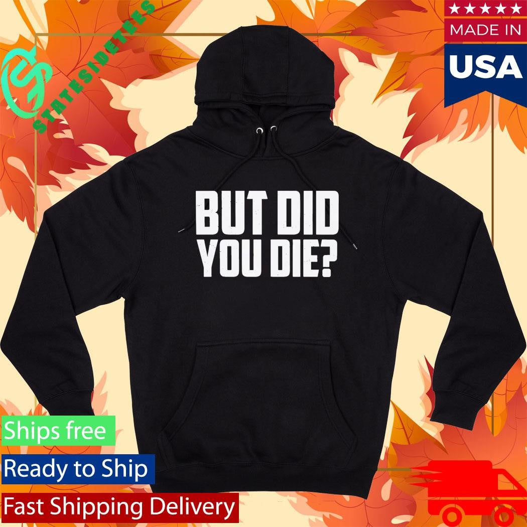 But Did You Die Shirt
