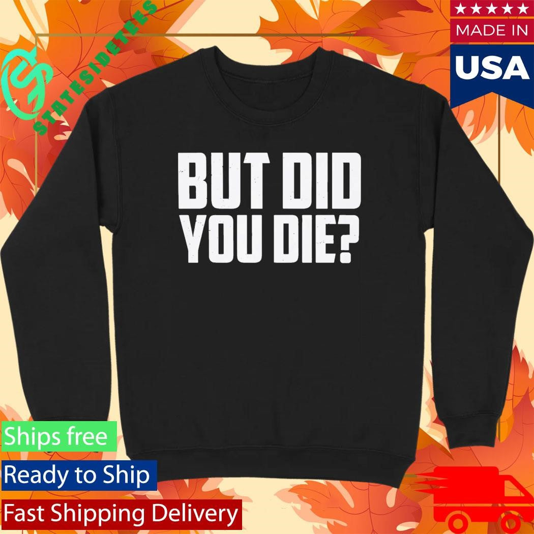But Did You Die Shirt