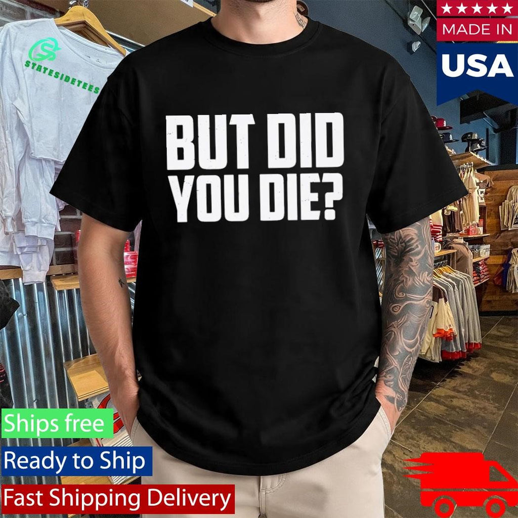 But Did You Die Shirt