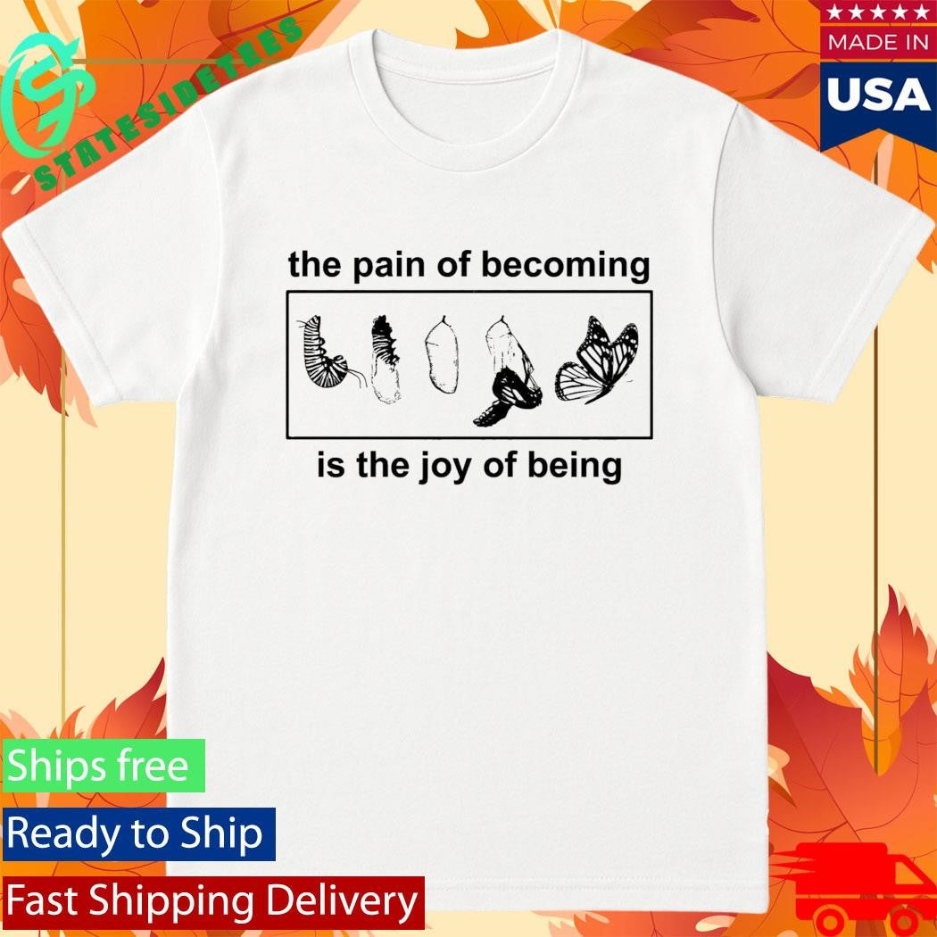 Butterfly The Pain Of Becoming Is The Joy Of Being Shirt