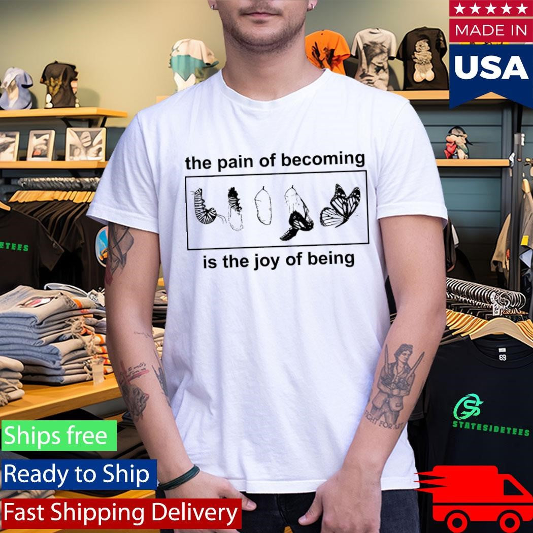 Butterfly The Pain Of Becoming Is The Joy Of Being Shirt