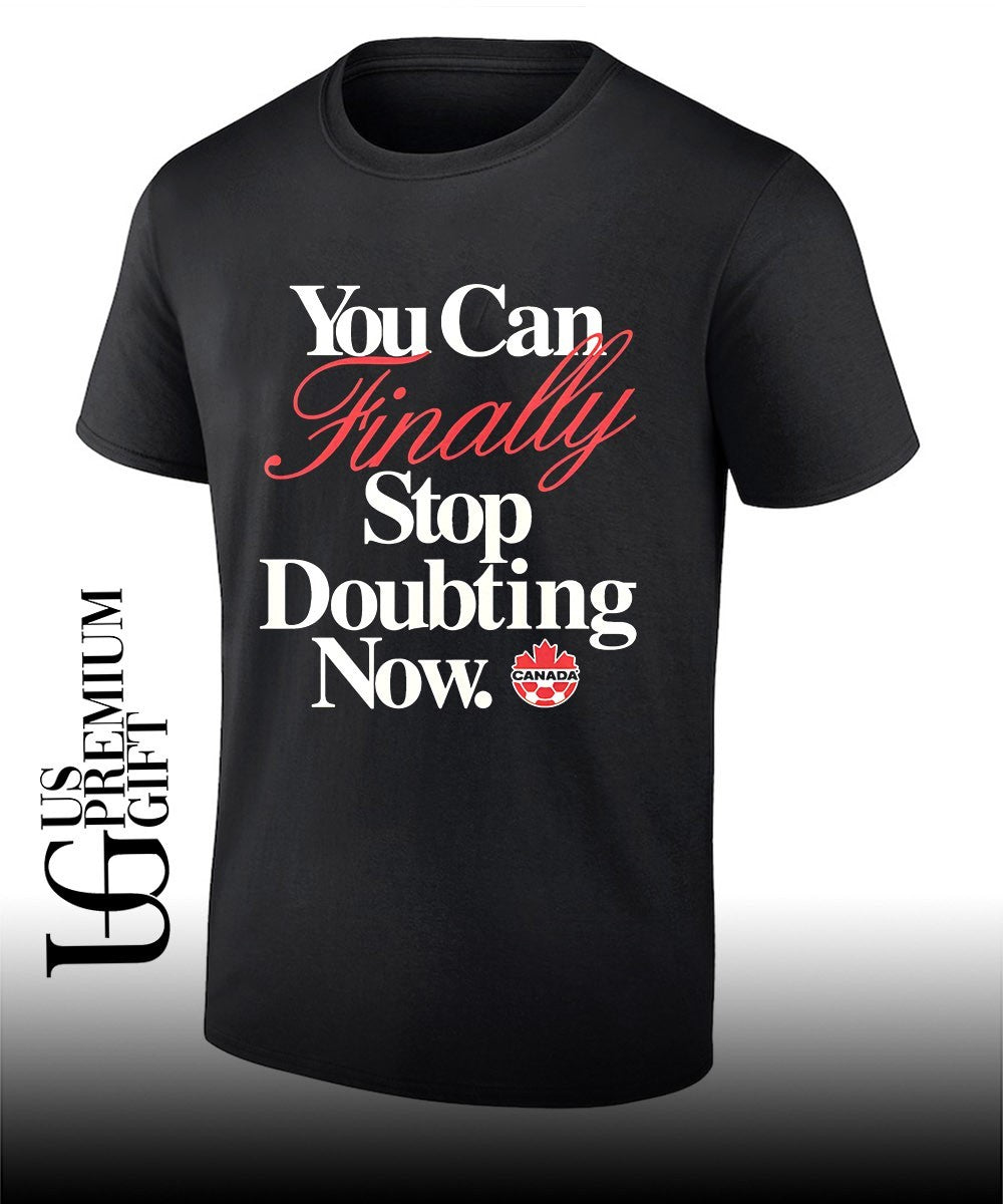 Canada Soccer National Team You Can Finally Stop Doubting Now shirt