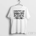 Classic I Identify As Pissed Off My Pronouns Are Try Me