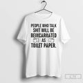 Classic People Who Talk Shit Will Be Reincarnated As 19 Toilet Paper T Shirts Sweater