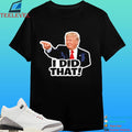 Donald Trump I Did That Anti Trump Shirt