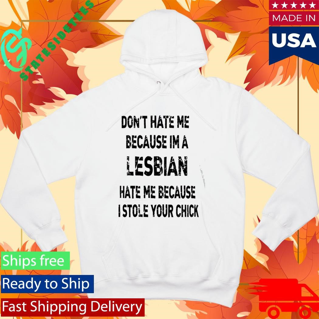 Don’t Hate Me Because Im A Lesbian Hate Me Because I Stole Your Chick Shirt
