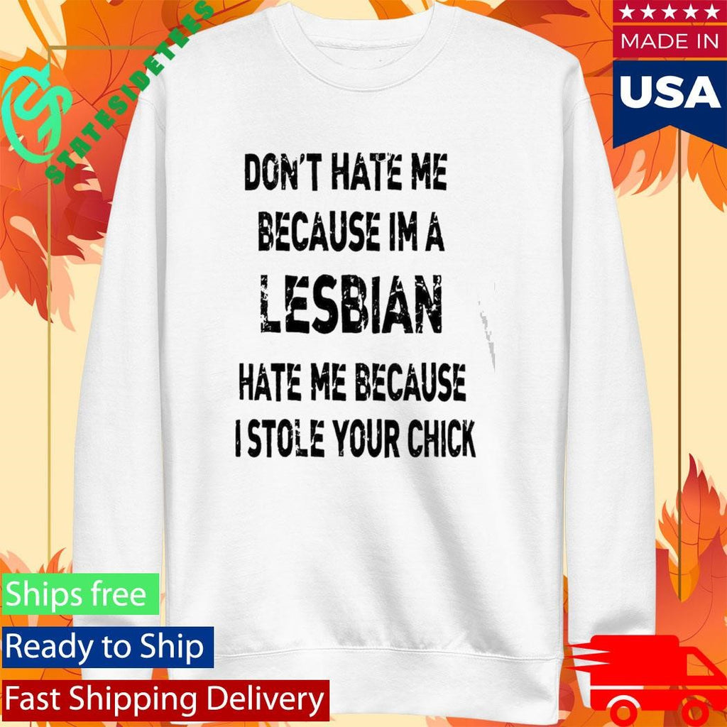 Don’t Hate Me Because Im A Lesbian Hate Me Because I Stole Your Chick Shirt