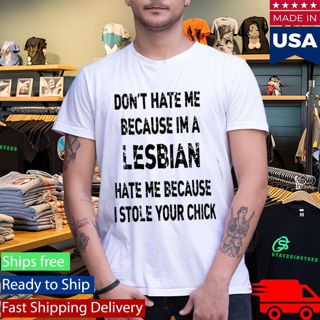 Don’t Hate Me Because Im A Lesbian Hate Me Because I Stole Your Chick Shirt