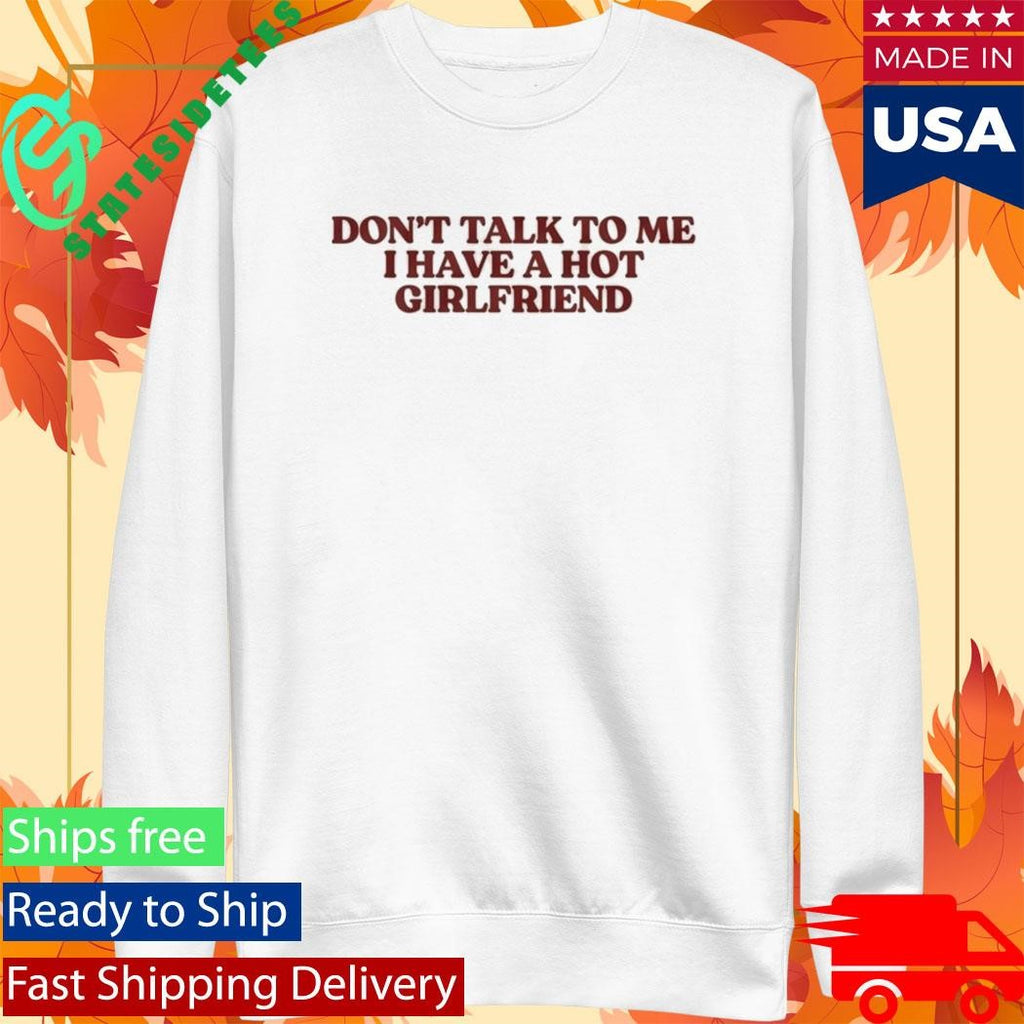 Don’t Talk To Me I Have A Hot Girlfriend Shirt