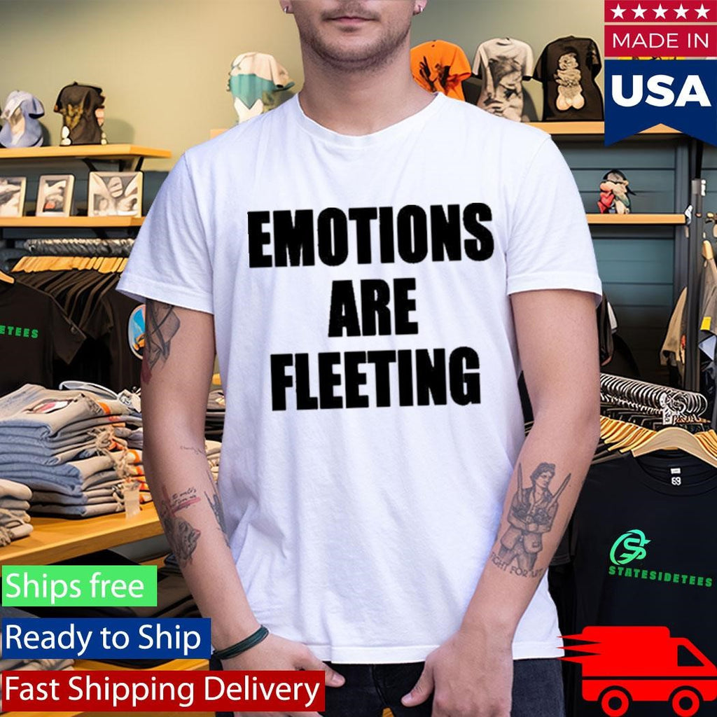 Emotions Are Fleeting Shirt
