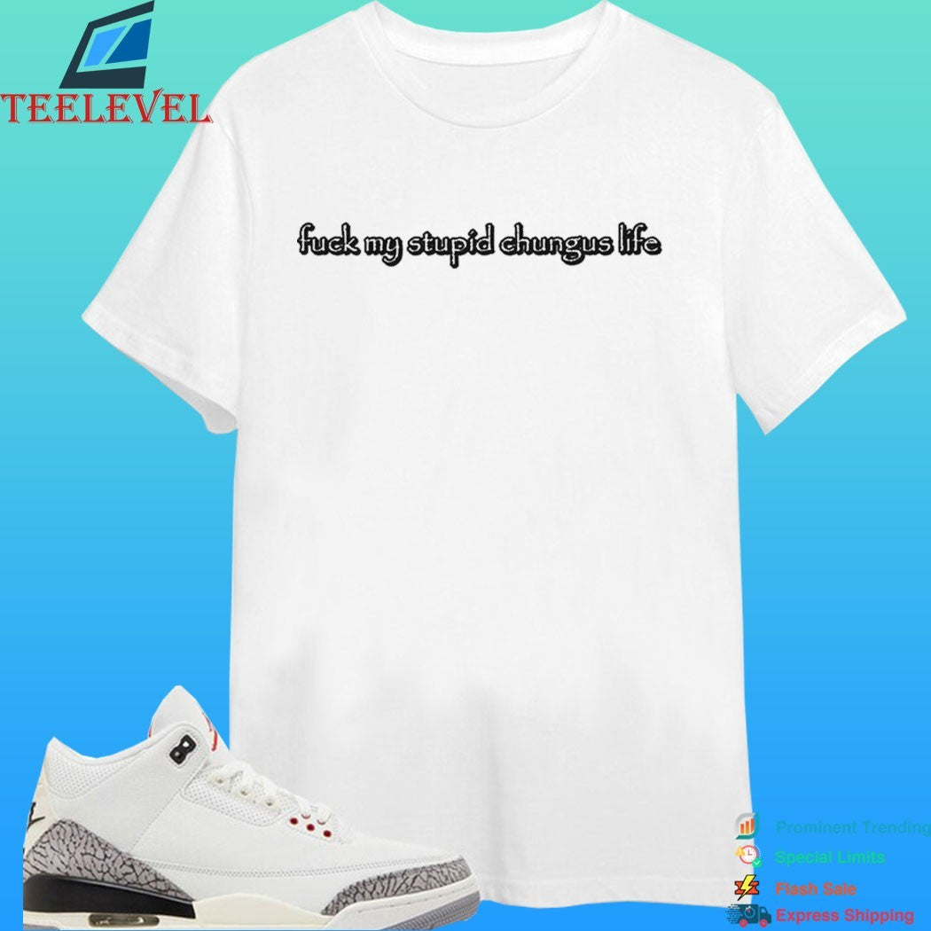 Fuck My Stupid Chungus Life 2026 Shirt