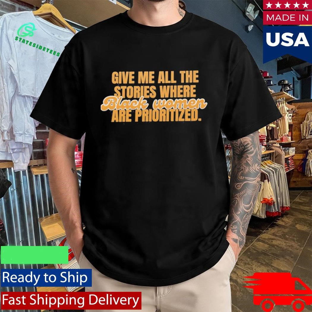 Give Me All The Stories Where Black Women Are Prioritized Shirt