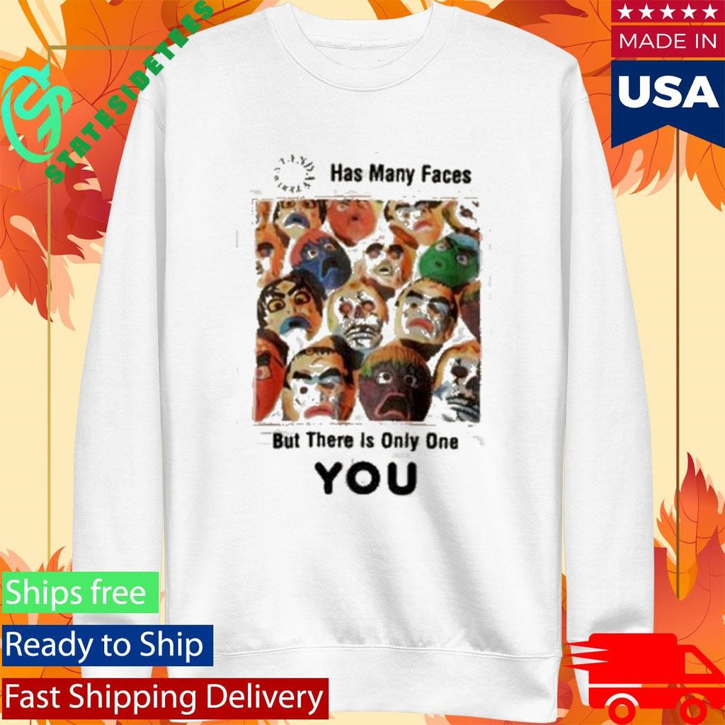 Has Many Faces But There Is Only One You Shirt