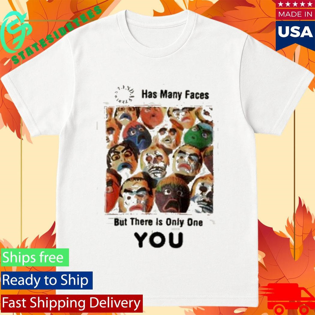 Has Many Faces But There Is Only One You Shirt