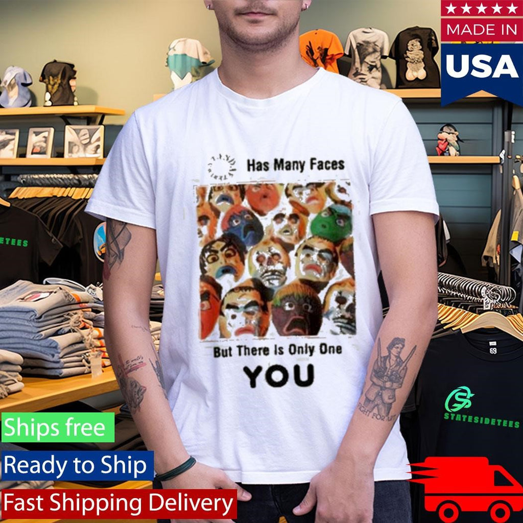 Has Many Faces But There Is Only One You Shirt