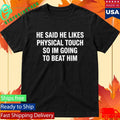 He Said He Likes Physical Touch So I’m Going To Beat Him Shirt