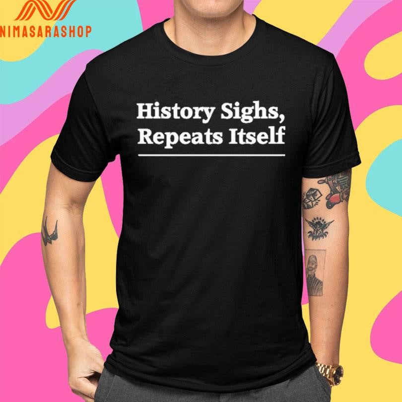 History Sighs Repeats Itself 2025 Shirts
