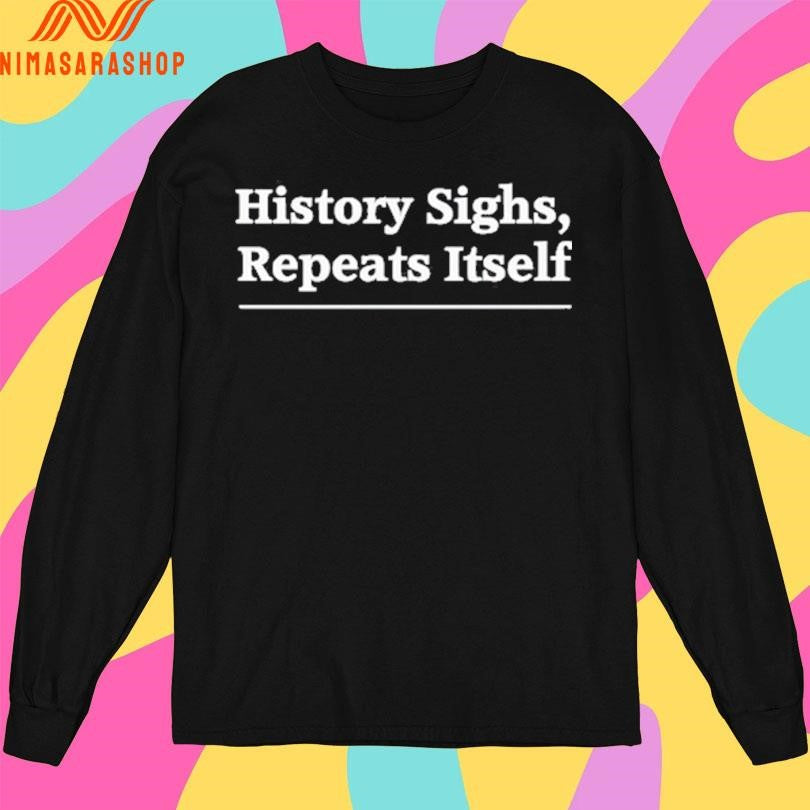 History Sighs Repeats Itself 2025 Shirts
