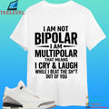 I Am Not Bipolar I Am Multipolar That Means I Cry And Laugh While I Beat The Shit Out Of You Shirt