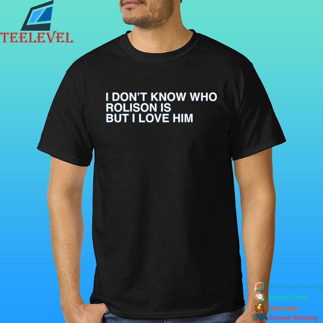 I Don’t Know Who Rolison Is But I Love Him Shirt