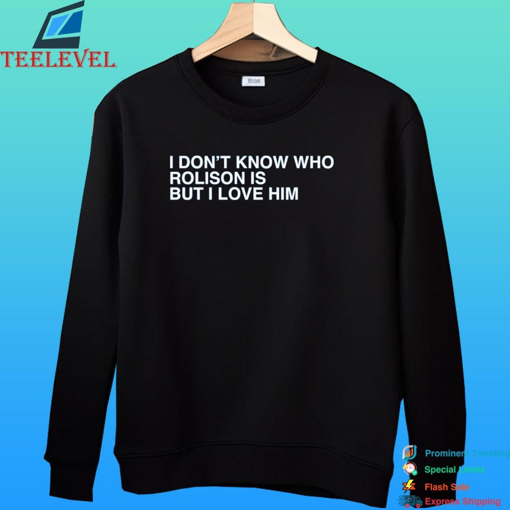 I Don’t Know Who Rolison Is But I Love Him Shirt