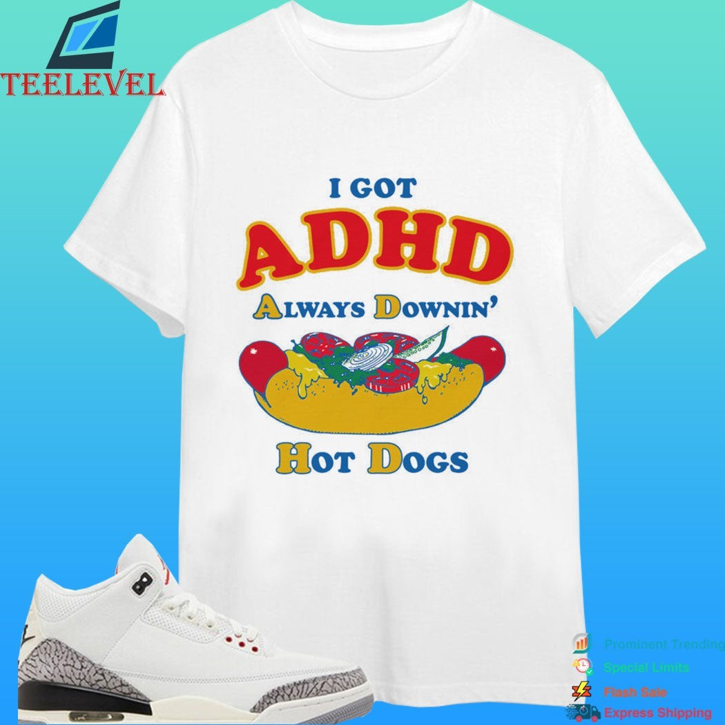 I Got Adhd Always Downin’ Hot Dogs Shirt