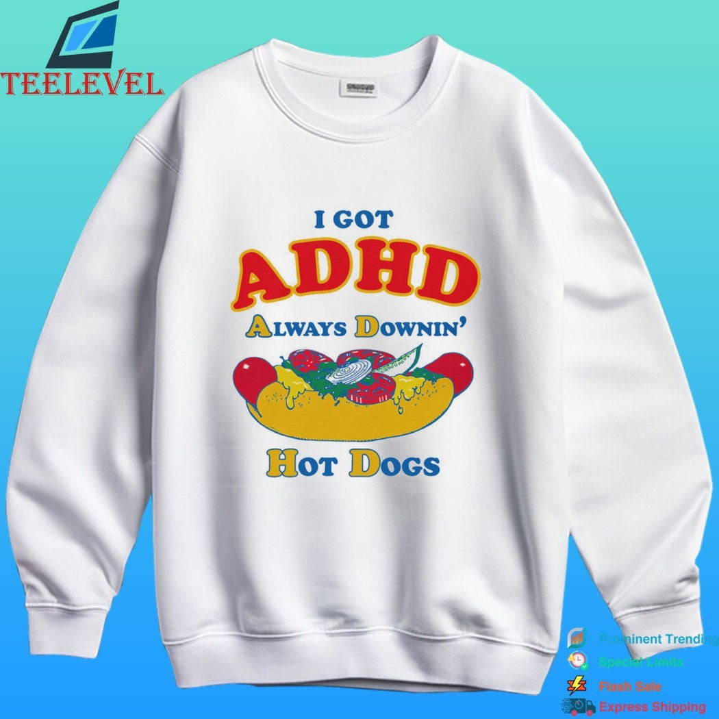 I Got Adhd Always Downin’ Hot Dogs Shirt