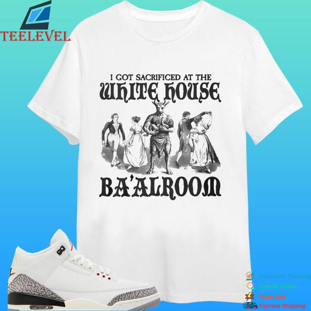 I Got Sacrificed At The White House Ba’alroom Shirt