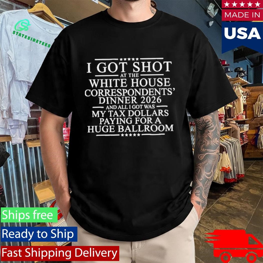I Got Shot At The White House Correspondents’ Dinner 2026 And All I Got Was My Tax Dollars Paying For A Huge Ballroom Shirt