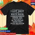 I Got Shot At The White House Correspondents’ Dinner 2026 And All I Got Was My Tax Dollars Paying Shirt