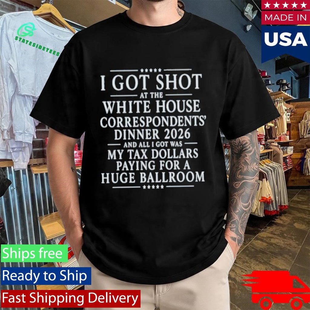 I Got Shot At The White House Correspondents’ Dinner 2026 And All I Got Was My Tax Dollars Paying Shirt