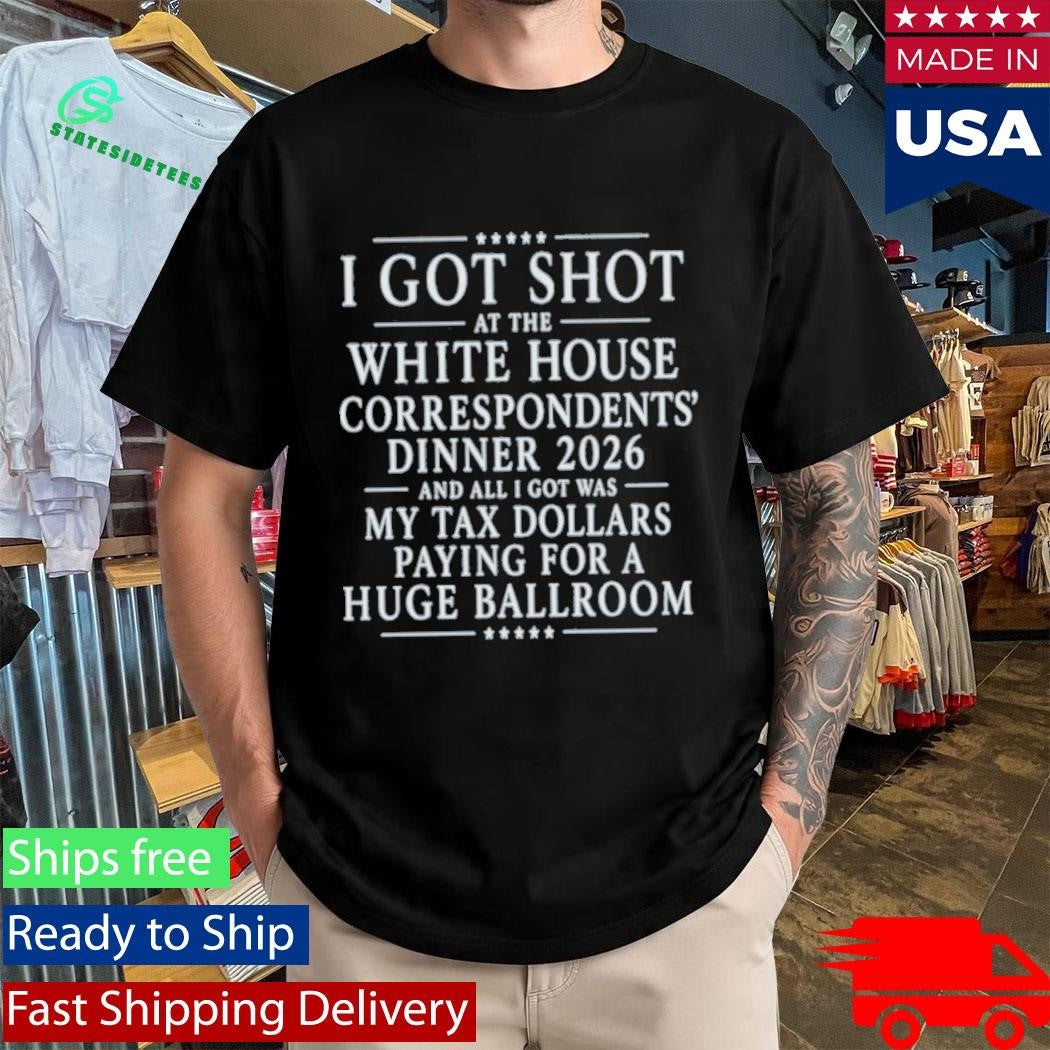 I Got Shot At The White House Correspondents’ Dinner 2026 And All I Got Was My Tax Dollars Paying Shirt