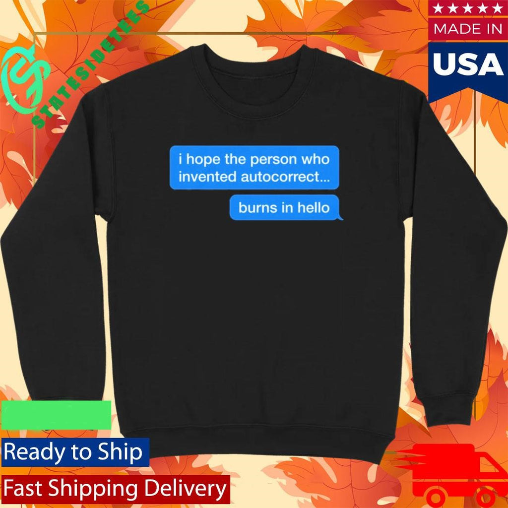 I Hope The Person Who Invented Autocorrect Burns In Hello Shirt